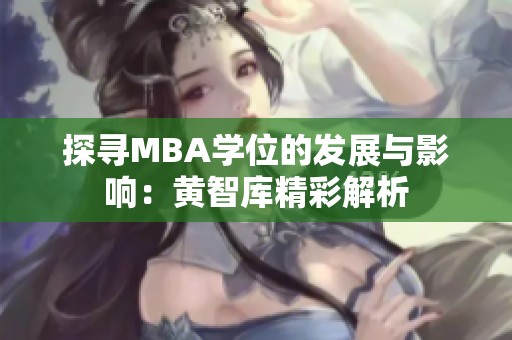 探寻MBA学位的发展与影响：黄智库精彩解析