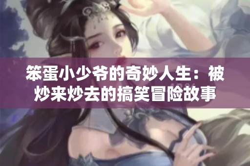 笨蛋小少爷的奇妙人生：被炒来炒去的搞笑冒险故事