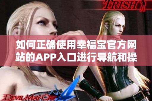 如何正确使用幸福宝官方网站的APP入口进行导航和操作