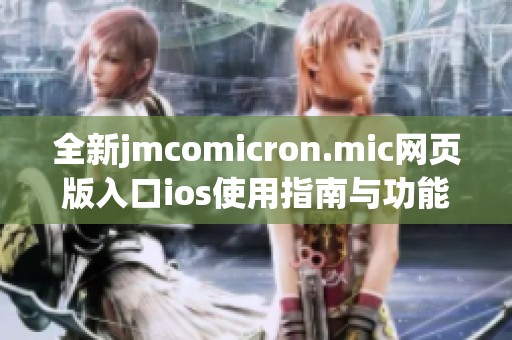 全新jmcomicron.mic网页版入口ios使用指南与功能揭秘
