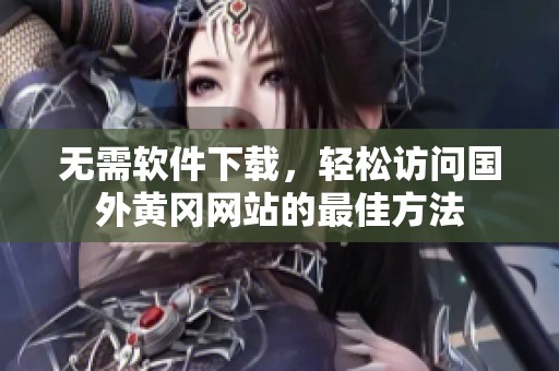 无需软件下载，轻松访问国外黄冈网站的最佳方法