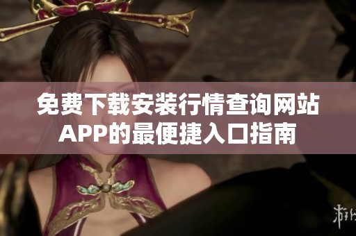 免费下载安装行情查询网站APP的最便捷入口指南