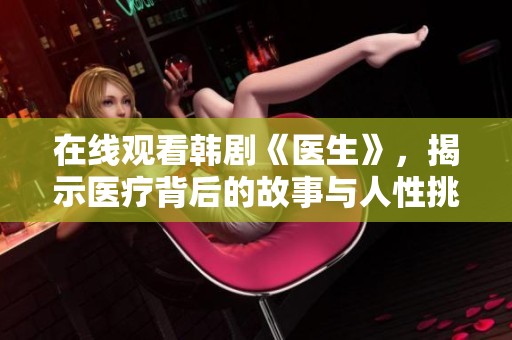 在线观看韩剧《医生》，揭示医疗背后的故事与人性挑战