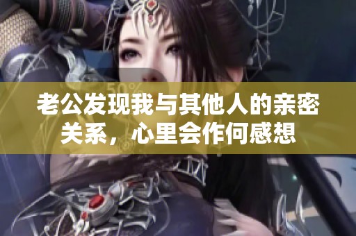 老公发现我与其他人的亲密关系，心里会作何感想
