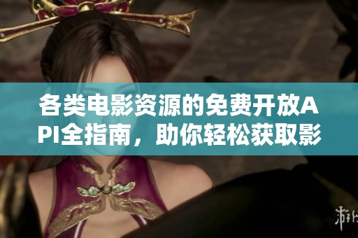 各类电影资源的免费开放API全指南，助你轻松获取影讯