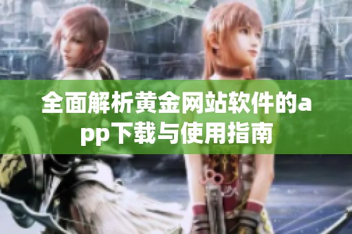 全面解析黄金网站软件的app下载与使用指南