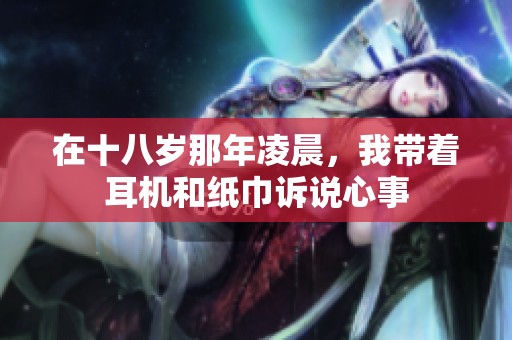 在十八岁那年凌晨，我带着耳机和纸巾诉说心事