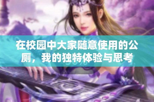 在校园中大家随意使用的公厕，我的独特体验与思考
