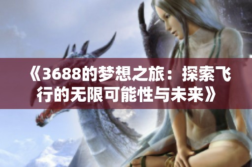 《3688的梦想之旅：探索飞行的无限可能性与未来》