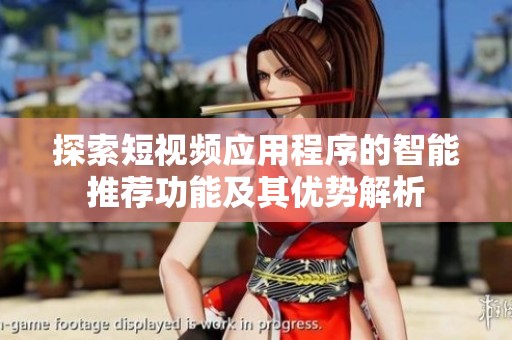 探索短视频应用程序的智能推荐功能及其优势解析