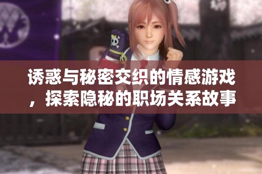 诱惑与秘密交织的情感游戏，探索隐秘的职场关系故事