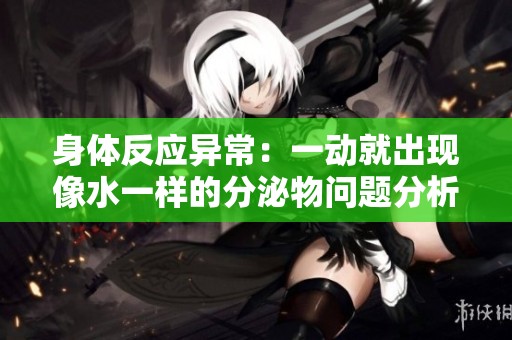 身体反应异常：一动就出现像水一样的分泌物问题分析