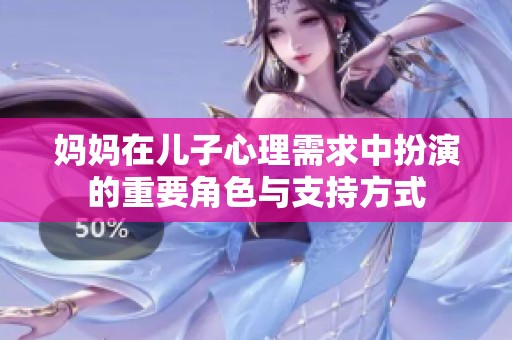 妈妈在儿子心理需求中扮演的重要角色与支持方式