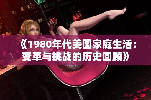 《1980年代美国家庭生活：变革与挑战的历史回顾》