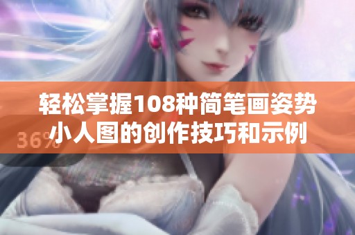 轻松掌握108种简笔画姿势小人图的创作技巧和示例