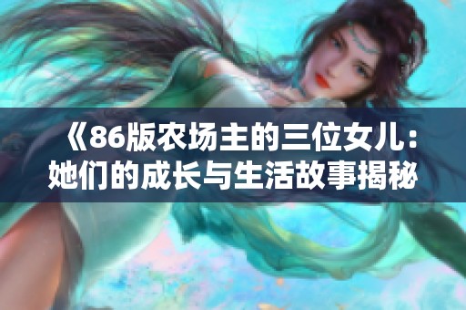 《86版农场主的三位女儿：她们的成长与生活故事揭秘》