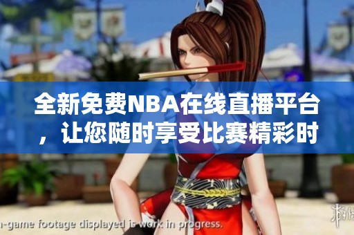 全新免费NBA在线直播平台，让您随时享受比赛精彩时刻！