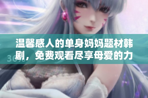 温馨感人的单身妈妈题材韩剧，免费观看尽享母爱的力量