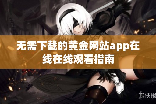 无需下载的黄金网站app在线在线观看指南