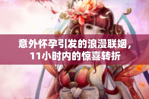 意外怀孕引发的浪漫联姻，11小时内的惊喜转折