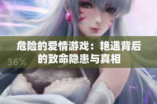 危险的爱情游戏：艳遇背后的致命隐患与真相