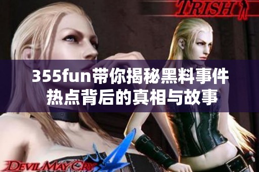 355fun带你揭秘黑料事件 热点背后的真相与故事