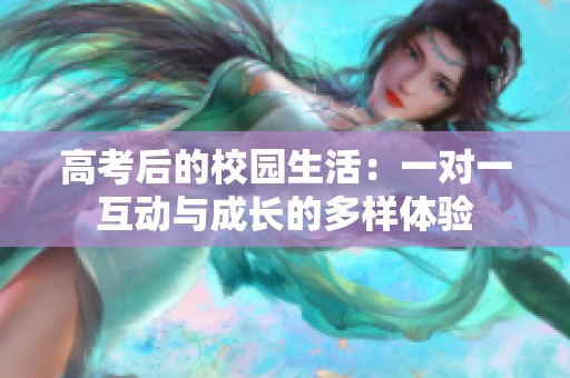 高考后的校园生活：一对一互动与成长的多样体验