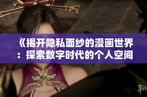 《揭开隐私面纱的漫画世界：探索数字时代的个人空间》