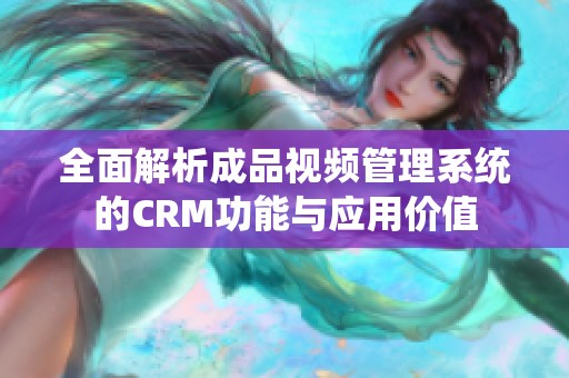 全面解析成品视频管理系统的CRM功能与应用价值