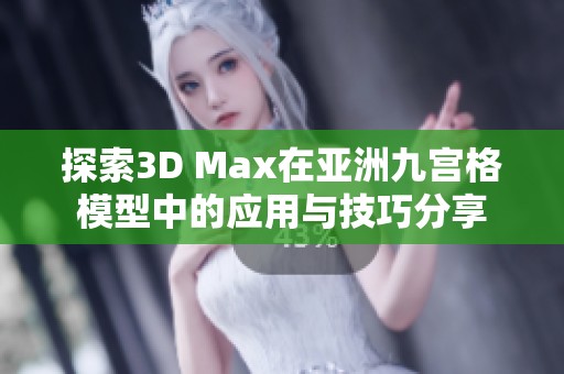 探索3D Max在亚洲九宫格模型中的应用与技巧分享