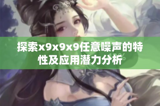 探索x9x9x9任意噪声的特性及应用潜力分析