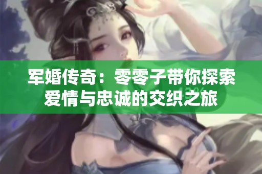 军婚传奇：零零子带你探索爱情与忠诚的交织之旅