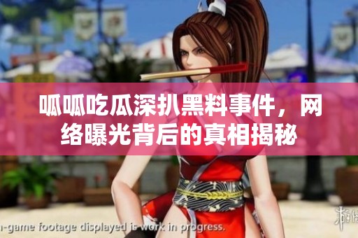 呱呱吃瓜深扒黑料事件，网络曝光背后的真相揭秘