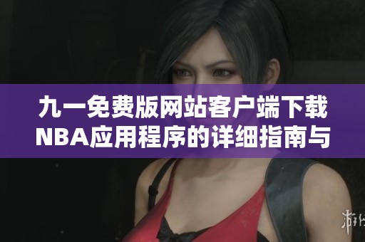 九一免费版网站客户端下载NBA应用程序的详细指南与步骤