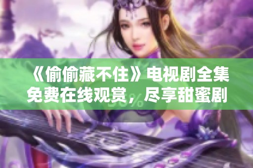 《偷偷藏不住》电视剧全集免费在线观赏，尽享甜蜜剧情魅力