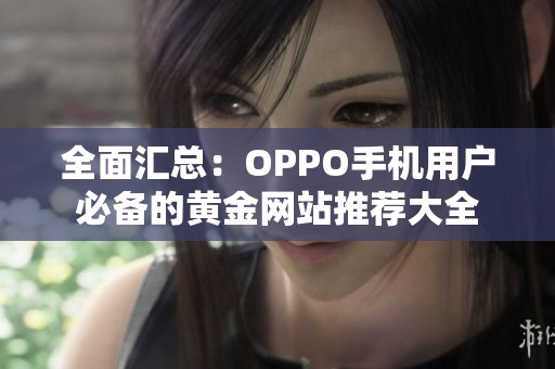 全面汇总：OPPO手机用户必备的黄金网站推荐大全