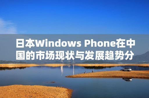 日本Windows Phone在中国的市场现状与发展趋势分析