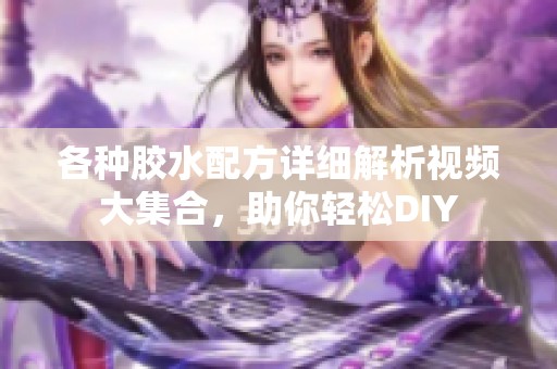各种胶水配方详细解析视频大集合，助你轻松DIY