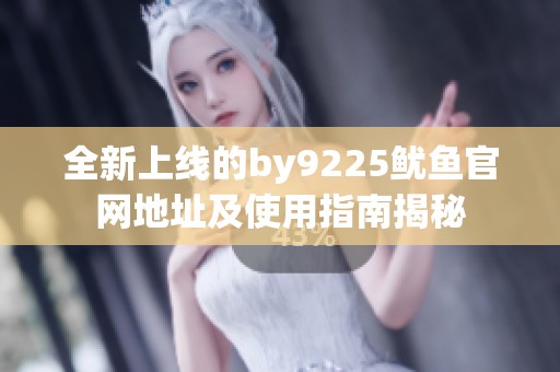 全新上线的by9225鱿鱼官网地址及使用指南揭秘