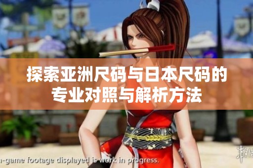 探索亚洲尺码与日本尺码的专业对照与解析方法