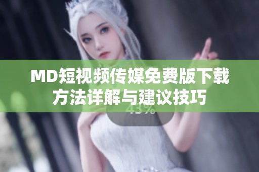 MD短视频传媒免费版下载方法详解与建议技巧