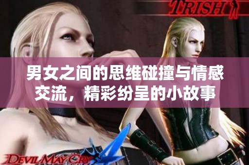 男女之间的思维碰撞与情感交流，精彩纷呈的小故事