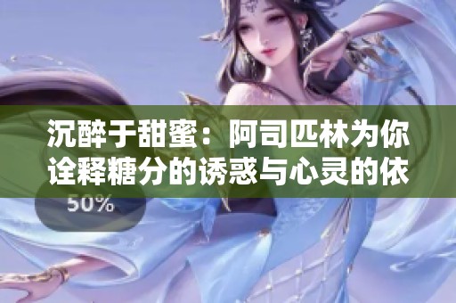 沉醉于甜蜜：阿司匹林为你诠释糖分的诱惑与心灵的依赖