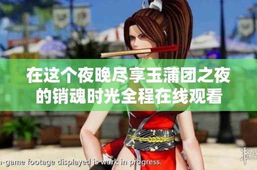 在这个夜晚尽享玉蒲团之夜的销魂时光全程在线观看