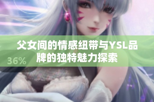 父女间的情感纽带与YSL品牌的独特魅力探索