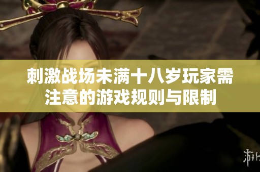 刺激战场未满十八岁玩家需注意的游戏规则与限制