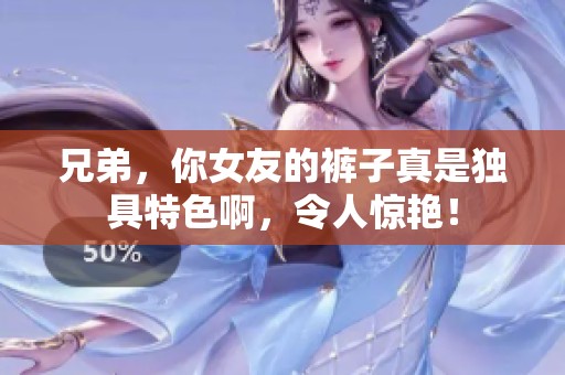 兄弟，你女友的裤子真是独具特色啊，令人惊艳！