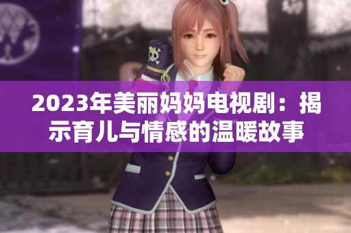 2023年美丽妈妈电视剧：揭示育儿与情感的温暖故事
