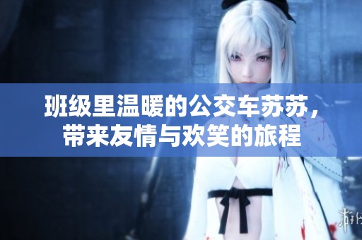 班级里温暖的公交车苏苏，带来友情与欢笑的旅程