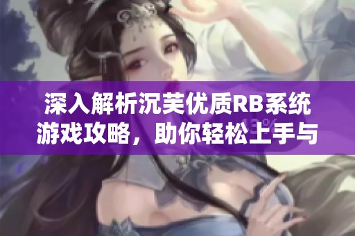 深入解析沉芙优质RB系统游戏攻略，助你轻松上手与精通